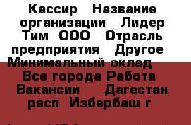 Кассир › Название организации ­ Лидер Тим, ООО › Отрасль предприятия ­ Другое › Минимальный оклад ­ 1 - Все города Работа » Вакансии   . Дагестан респ.,Избербаш г.